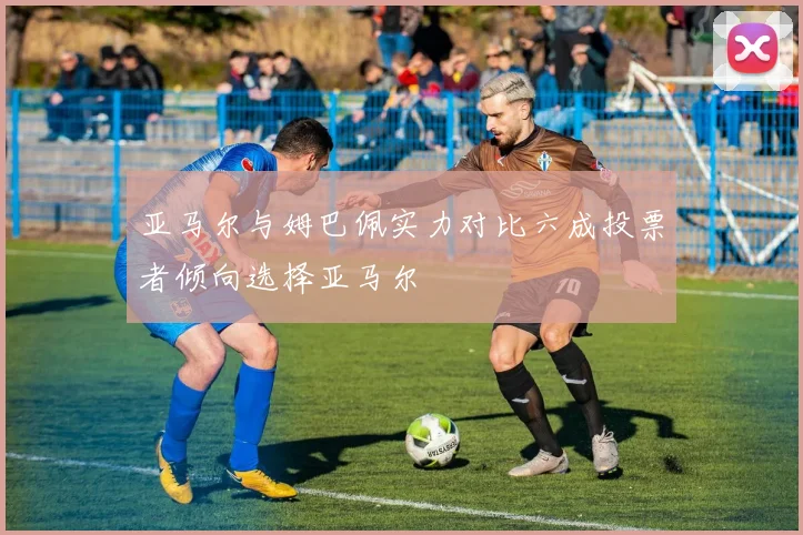 亚马尔与姆巴佩实力对比六成投票者倾向选择亚马尔