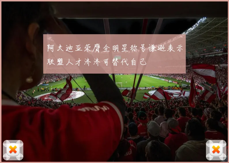 阿夫迪亚荣膺全明星称号谦逊表示联盟人才济济可替代自己