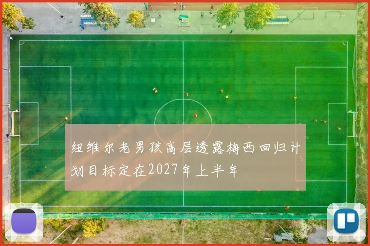 纽维尔老男孩高层透露梅西回归计划目标定在2027年上半年