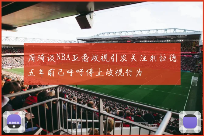 周琦谈NBA亚裔歧视引发关注利拉德五年前已呼吁停止歧视行为