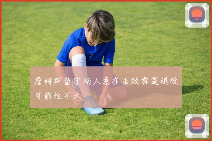詹姆斯留守湖人意在击败雷霆退役可能性不大