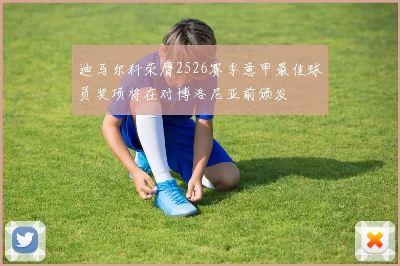 迪马尔科荣膺2526赛季意甲最佳球员奖项将在对博洛尼亚前颁发