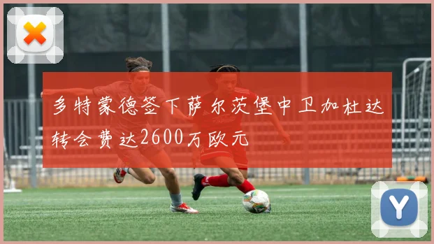 多特蒙德签下萨尔茨堡中卫加杜达转会费达2600万欧元