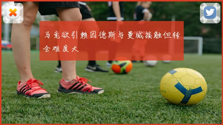 马竞欲引赖因德斯与曼城接触但转会难度大