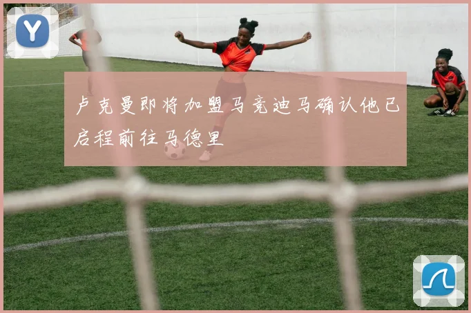 卢克曼即将加盟马竞迪马确认他已启程前往马德里