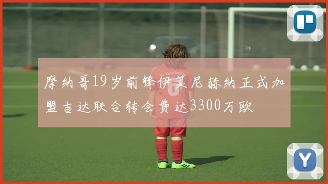 摩纳哥19岁前锋伊莱尼赫纳正式加盟吉达联合转会费达3300万欧