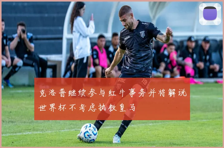 克洛普继续参与红牛事务并将解说世界杯不考虑执教皇马